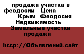 продажа участка в феодосии › Цена ­ 1 200 000 - Крым, Феодосия Недвижимость » Земельные участки продажа   